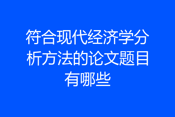 符合现代经济学分析方法的论文题目有哪些
