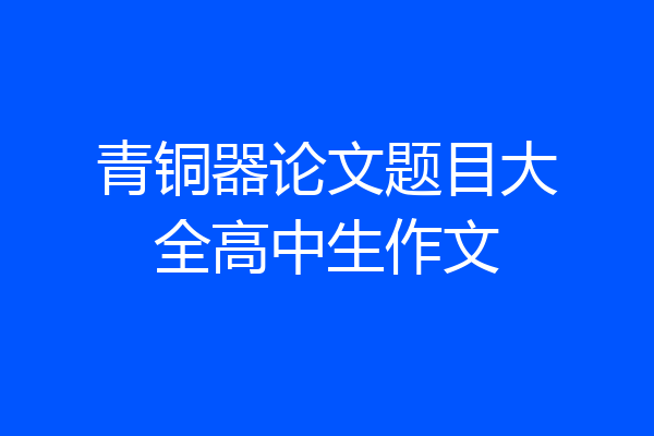 青铜器论文题目大全高中生作文