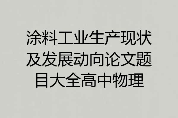 涂料工业生产现状及发展动向论文题目大全高中物理