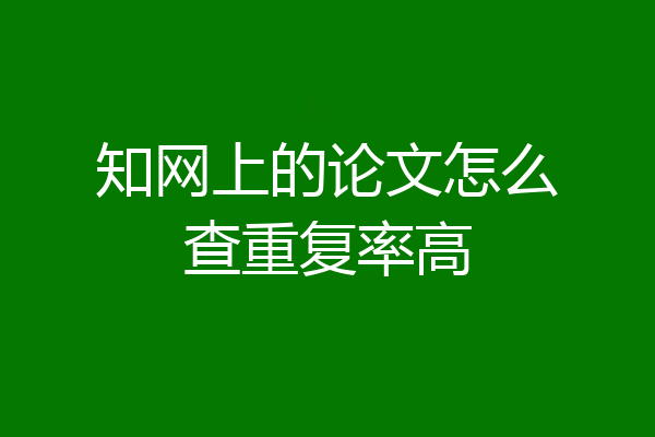 知网上的论文怎么查重复率高