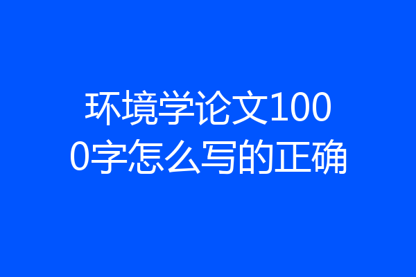 环境学论文1000字怎么写的正确