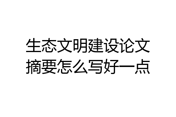 生态文明建设论文摘要怎么写好一点