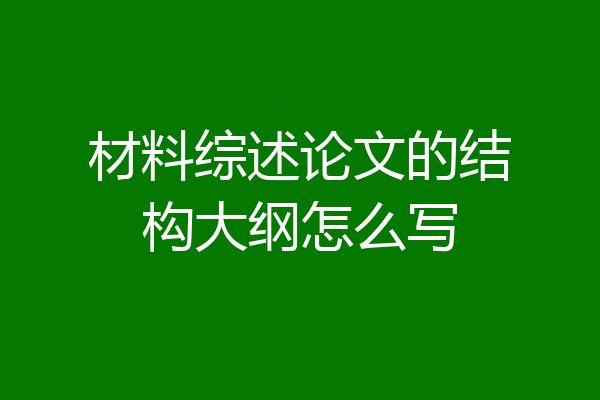 材料综述论文的结构大纲怎么写