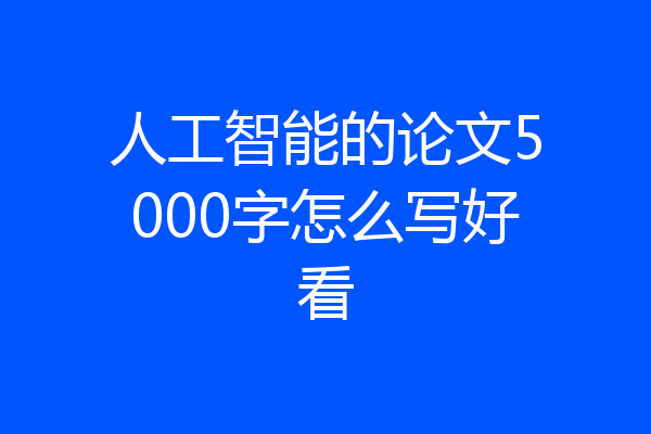 人工智能的论文5000字怎么写好看