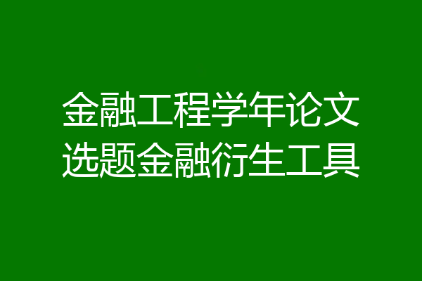 金融工程学年论文选题金融衍生工具