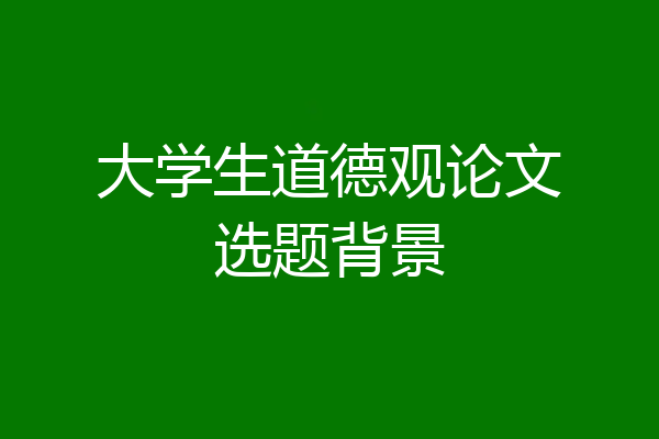大学生道德观论文选题背景