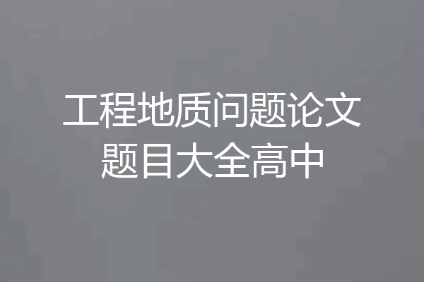 工程地质问题论文题目大全高中