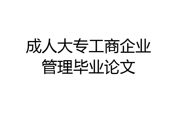 成人大专工商企业管理毕业论文