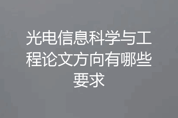 光电信息科学与工程论文方向有哪些要求