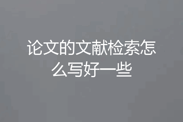 论文的文献检索怎么写好一些