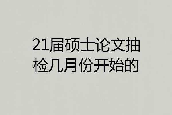 21届硕士论文抽检几月份开始的