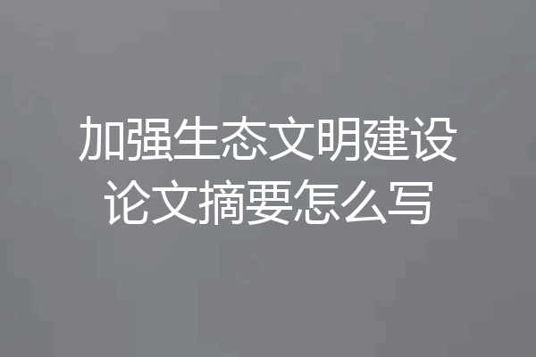 加强生态文明建设论文摘要怎么写