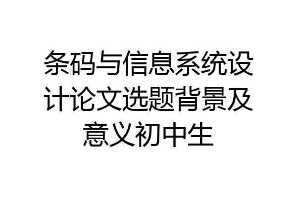 条码与信息系统设计论文选题背景及意义初中生