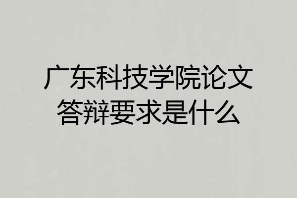 广东科技学院论文答辩要求是什么