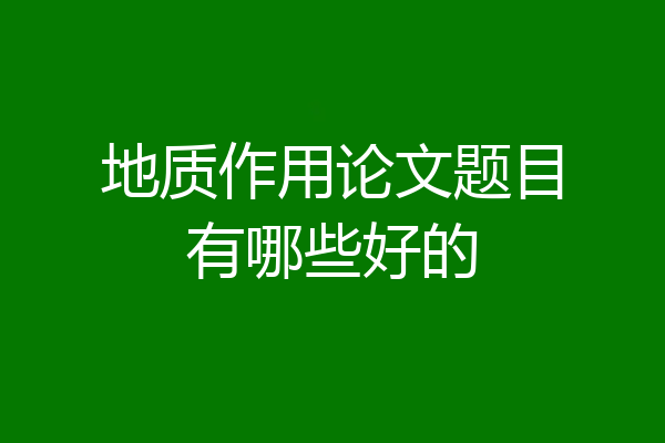 地质作用论文题目有哪些好的