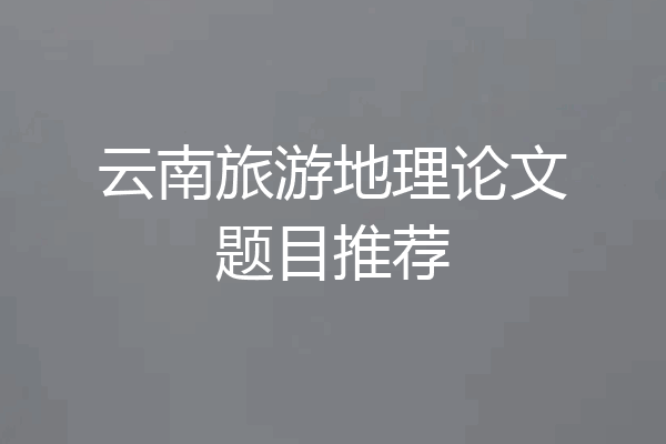 云南旅游地理论文题目推荐