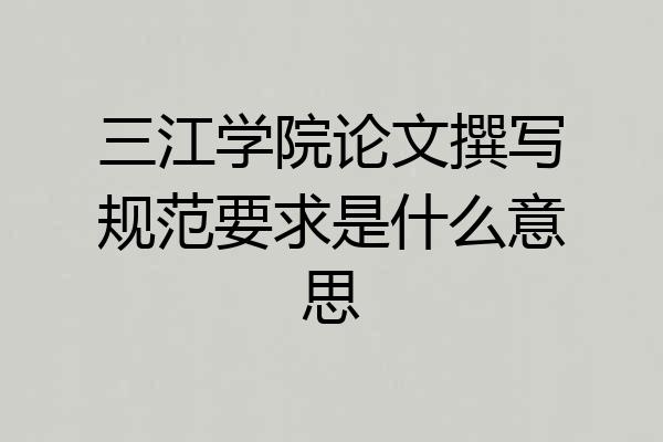 三江学院论文撰写规范要求是什么意思