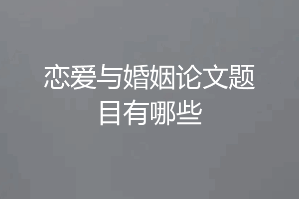 恋爱与婚姻论文题目有哪些