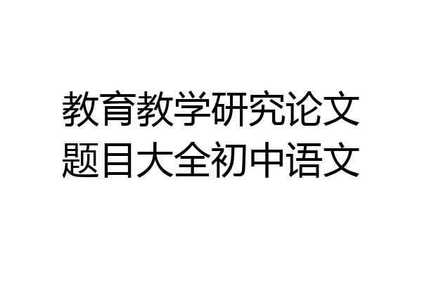 教育教学研究论文题目大全初中语文