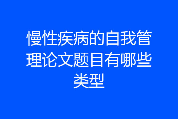 慢性疾病的自我管理论文题目有哪些类型