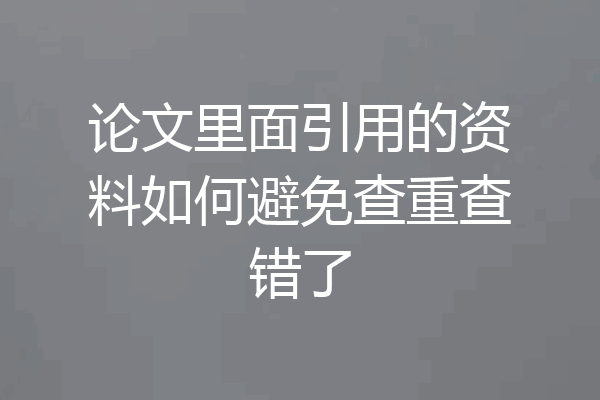 论文里面引用的资料如何避免查重查错了