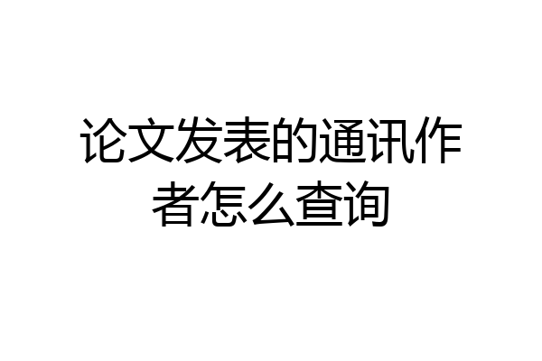 论文发表的通讯作者怎么查询
