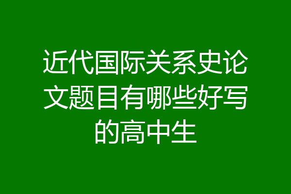 近代国际关系史论文题目有哪些好写的高中生