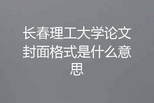 长春理工大学论文封面格式是什么意思