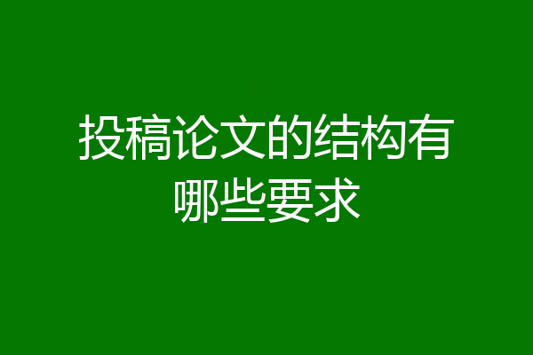 投稿论文的结构有哪些要求