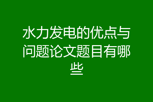 水力发电的优点与问题论文题目有哪些