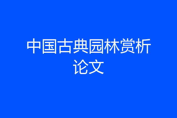 中国古典园林赏析论文