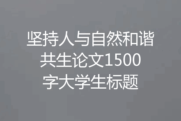 坚持人与自然和谐共生论文1500字大学生标题