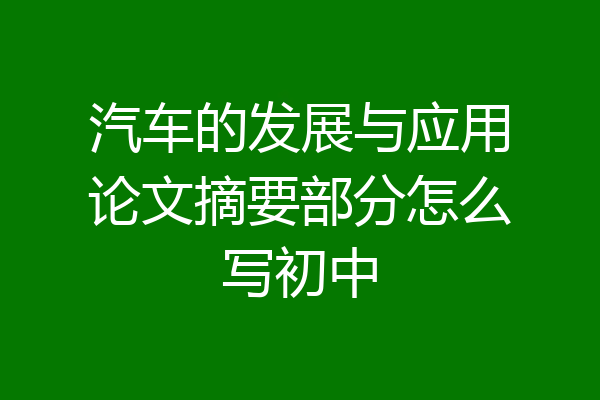 汽车的发展与应用论文摘要部分怎么写初中