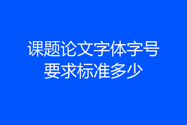 课题论文字体字号要求标准多少