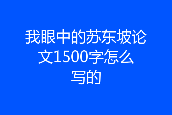 我眼中的苏东坡论文1500字怎么写的