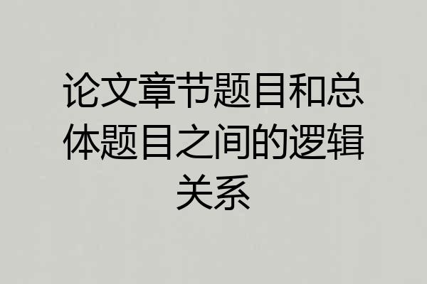 论文章节题目和总体题目之间的逻辑关系