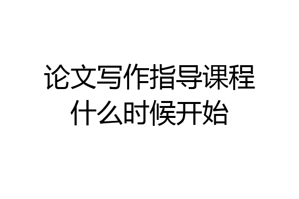 论文写作指导课程什么时候开始