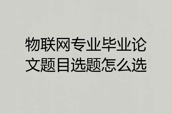 物联网专业毕业论文题目选题怎么选