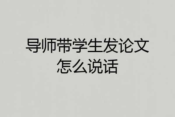 导师带学生发论文怎么说话