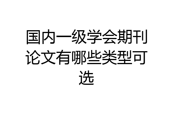 国内一级学会期刊论文有哪些类型可选