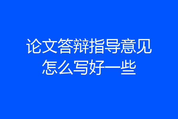 论文答辩指导意见怎么写好一些