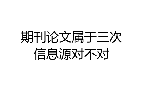期刊论文属于三次信息源对不对