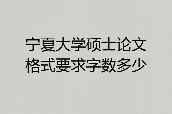 宁夏大学硕士论文格式要求字数多少