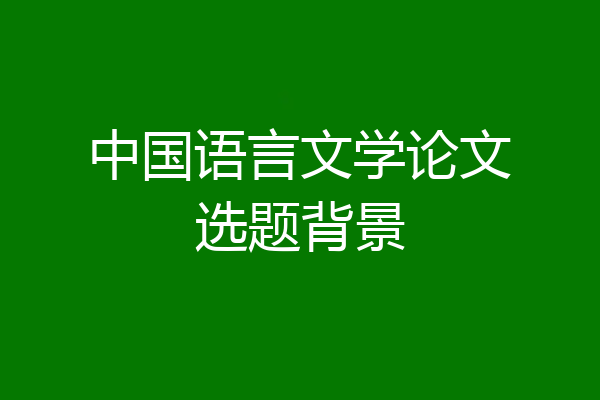中国语言文学论文选题背景