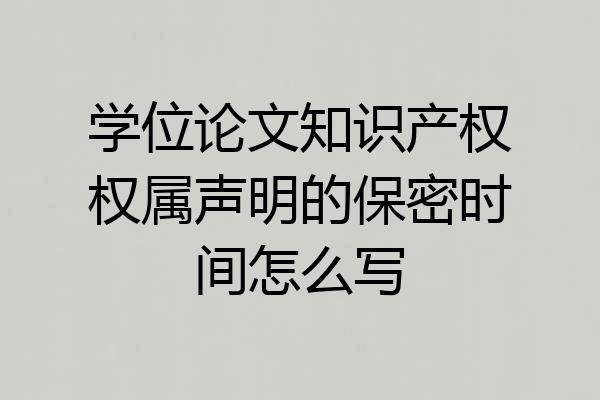 学位论文知识产权权属声明的保密时间怎么写