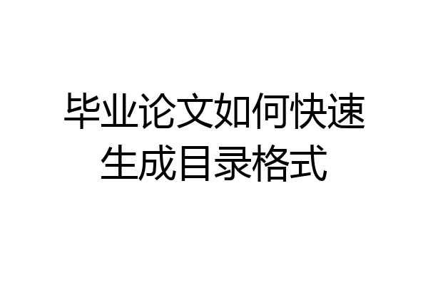 毕业论文如何快速生成目录格式