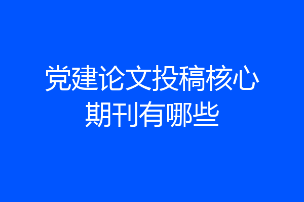 党建论文投稿核心期刊有哪些