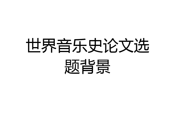 世界音乐史论文选题背景