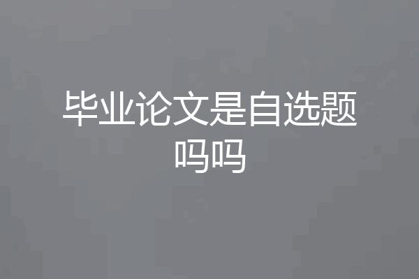 毕业论文是自选题吗吗