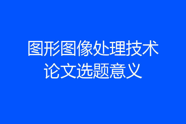图形图像处理技术论文选题意义